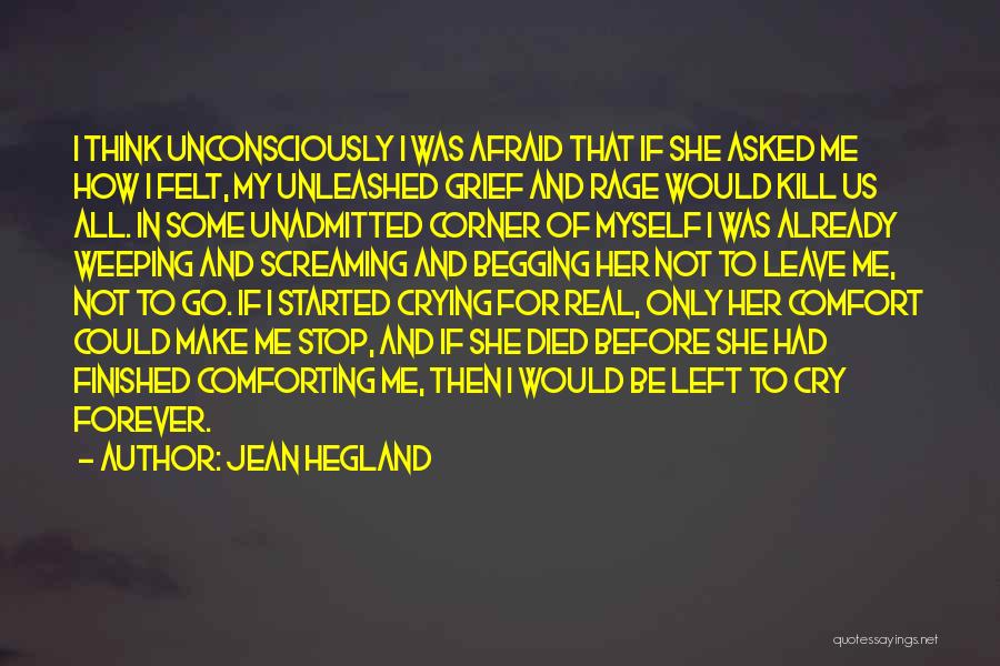 Jean Hegland Quotes: I Think Unconsciously I Was Afraid That If She Asked Me How I Felt, My Unleashed Grief And Rage Would