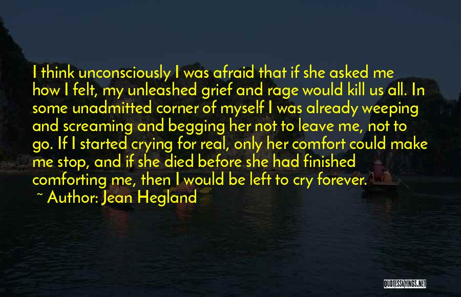 Jean Hegland Quotes: I Think Unconsciously I Was Afraid That If She Asked Me How I Felt, My Unleashed Grief And Rage Would