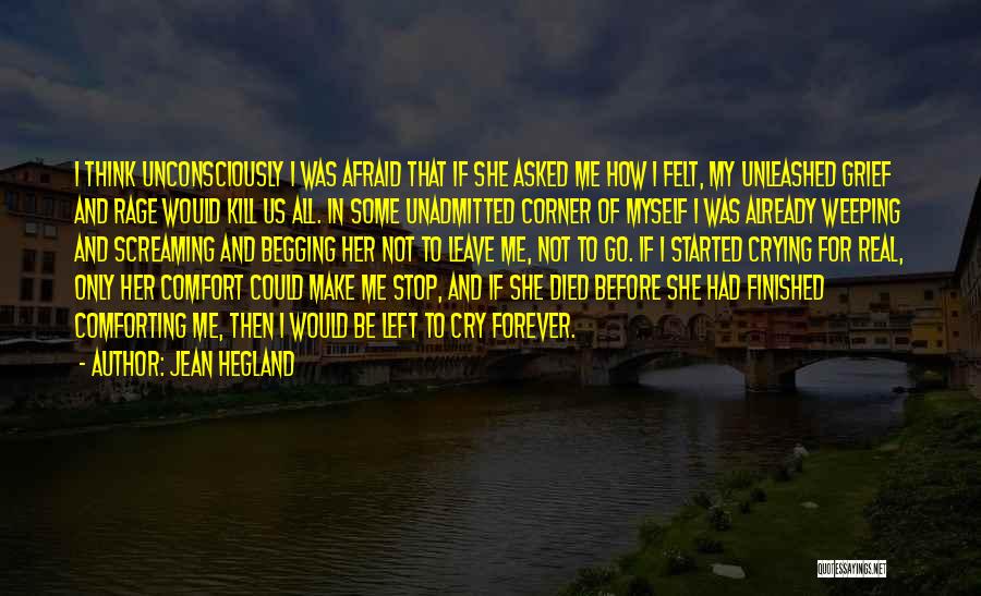 Jean Hegland Quotes: I Think Unconsciously I Was Afraid That If She Asked Me How I Felt, My Unleashed Grief And Rage Would