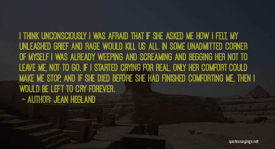 Jean Hegland Quotes: I Think Unconsciously I Was Afraid That If She Asked Me How I Felt, My Unleashed Grief And Rage Would