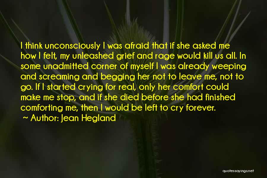 Jean Hegland Quotes: I Think Unconsciously I Was Afraid That If She Asked Me How I Felt, My Unleashed Grief And Rage Would