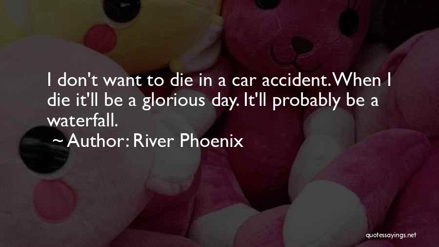 River Phoenix Quotes: I Don't Want To Die In A Car Accident. When I Die It'll Be A Glorious Day. It'll Probably Be