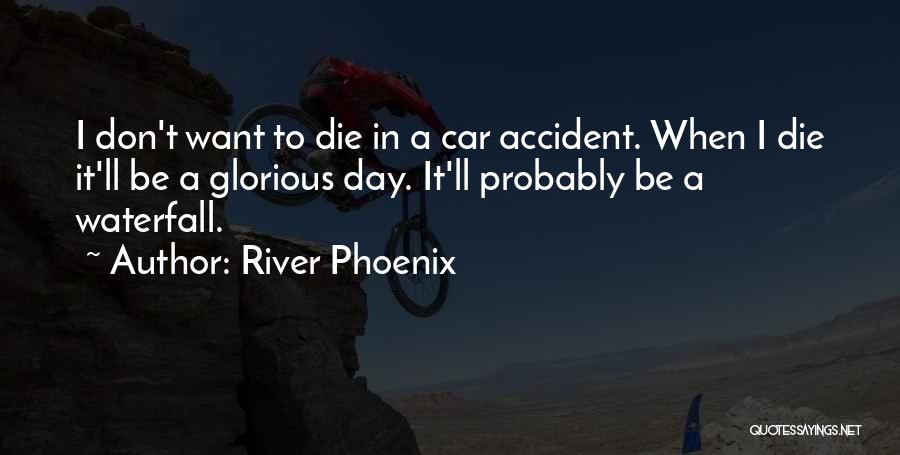 River Phoenix Quotes: I Don't Want To Die In A Car Accident. When I Die It'll Be A Glorious Day. It'll Probably Be