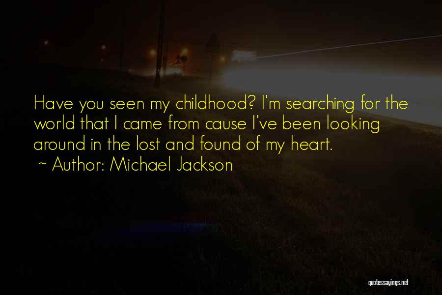 Michael Jackson Quotes: Have You Seen My Childhood? I'm Searching For The World That I Came From Cause I've Been Looking Around In