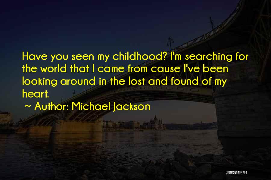 Michael Jackson Quotes: Have You Seen My Childhood? I'm Searching For The World That I Came From Cause I've Been Looking Around In