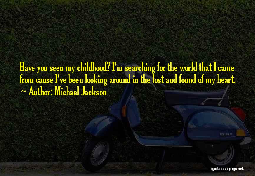 Michael Jackson Quotes: Have You Seen My Childhood? I'm Searching For The World That I Came From Cause I've Been Looking Around In