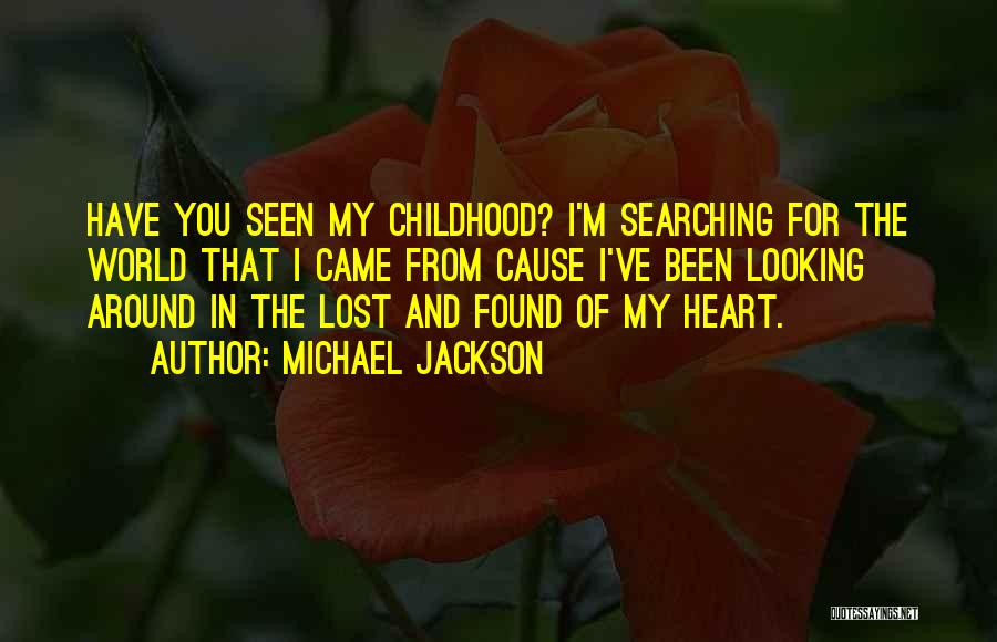 Michael Jackson Quotes: Have You Seen My Childhood? I'm Searching For The World That I Came From Cause I've Been Looking Around In