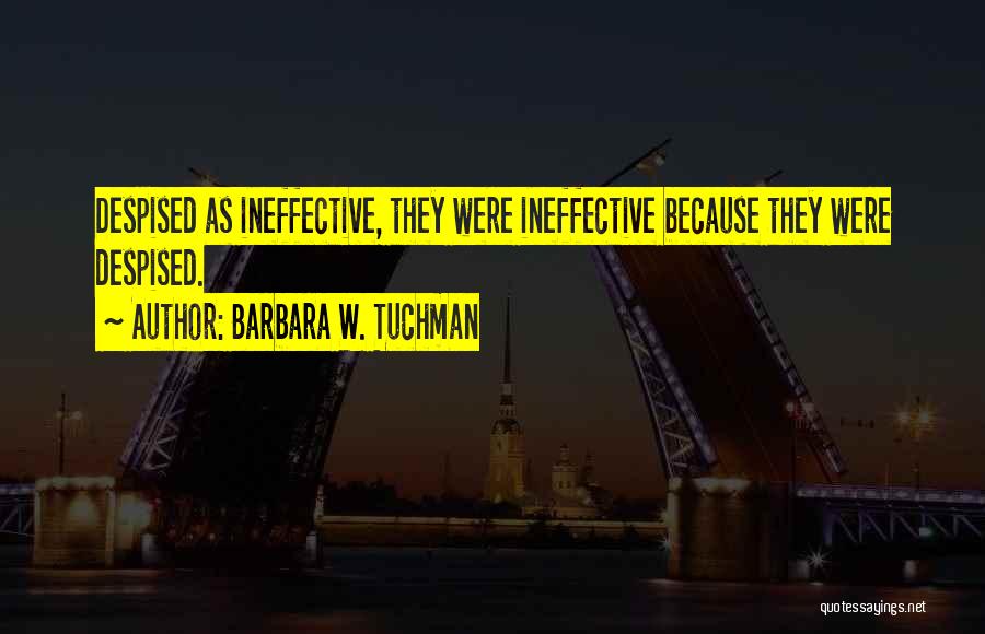 Barbara W. Tuchman Quotes: Despised As Ineffective, They Were Ineffective Because They Were Despised.