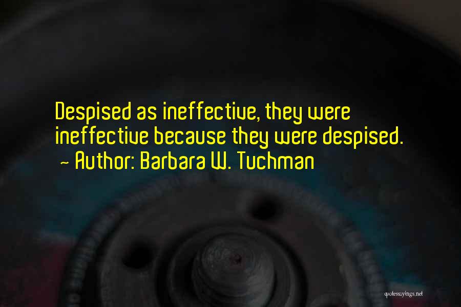 Barbara W. Tuchman Quotes: Despised As Ineffective, They Were Ineffective Because They Were Despised.