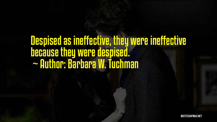 Barbara W. Tuchman Quotes: Despised As Ineffective, They Were Ineffective Because They Were Despised.