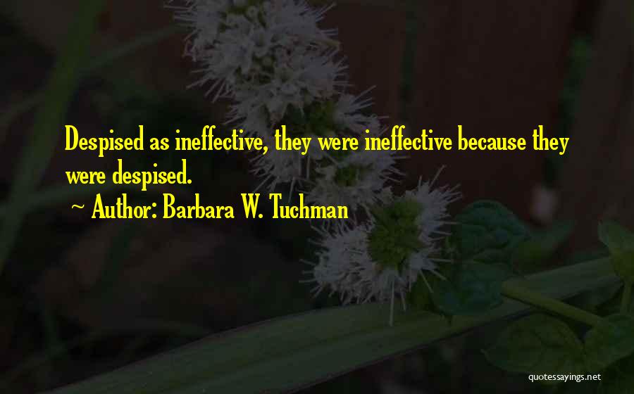 Barbara W. Tuchman Quotes: Despised As Ineffective, They Were Ineffective Because They Were Despised.