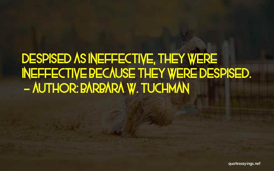 Barbara W. Tuchman Quotes: Despised As Ineffective, They Were Ineffective Because They Were Despised.