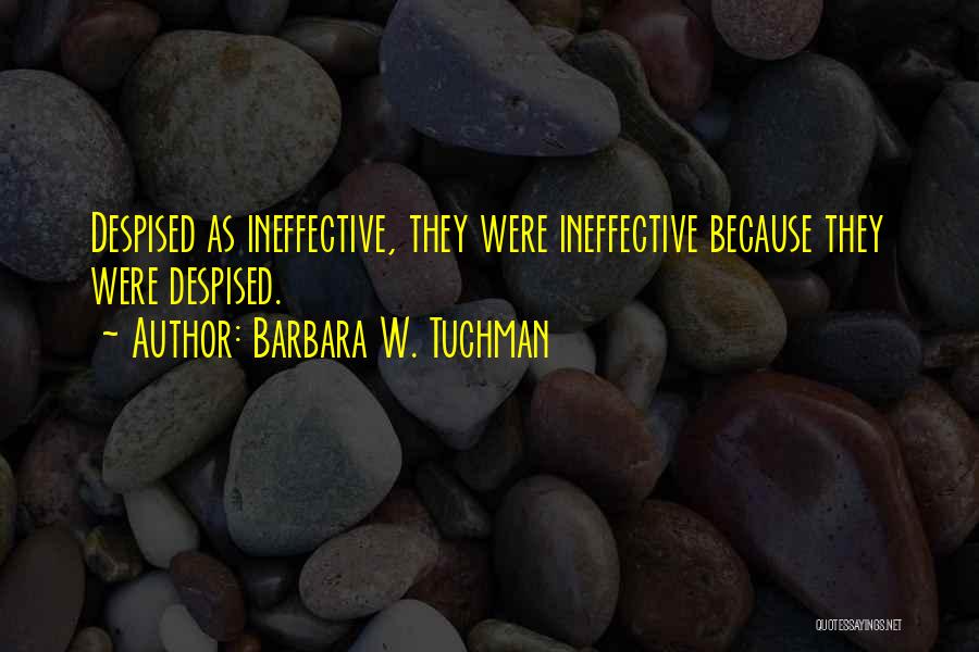 Barbara W. Tuchman Quotes: Despised As Ineffective, They Were Ineffective Because They Were Despised.