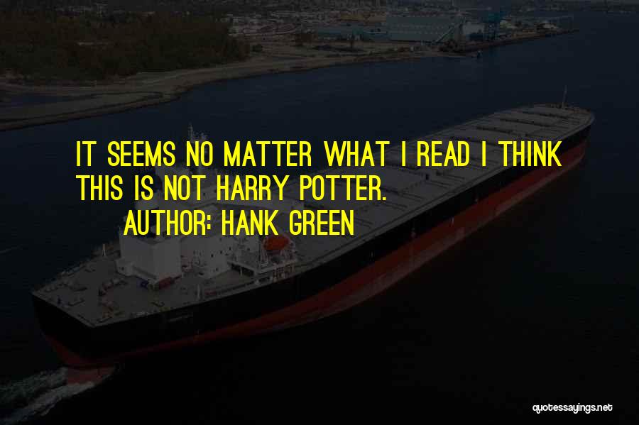 Hank Green Quotes: It Seems No Matter What I Read I Think This Is Not Harry Potter.