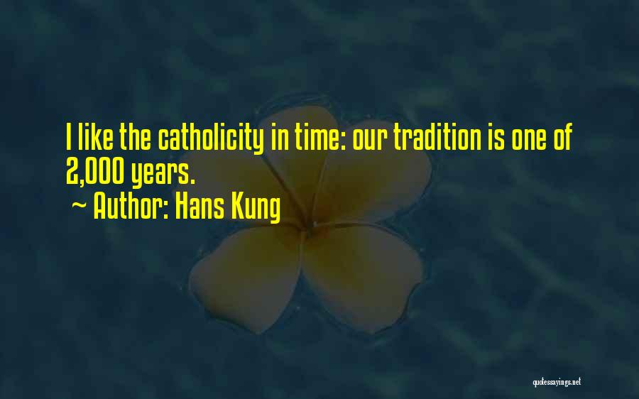 Hans Kung Quotes: I Like The Catholicity In Time: Our Tradition Is One Of 2,000 Years.