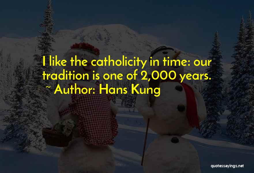Hans Kung Quotes: I Like The Catholicity In Time: Our Tradition Is One Of 2,000 Years.