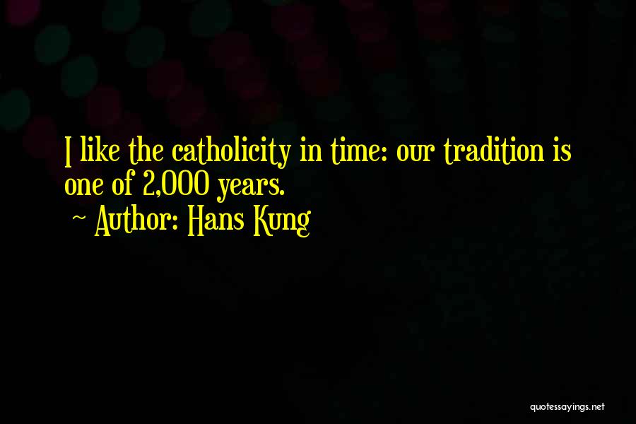 Hans Kung Quotes: I Like The Catholicity In Time: Our Tradition Is One Of 2,000 Years.