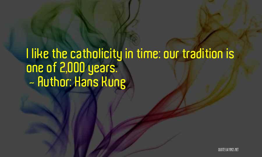 Hans Kung Quotes: I Like The Catholicity In Time: Our Tradition Is One Of 2,000 Years.