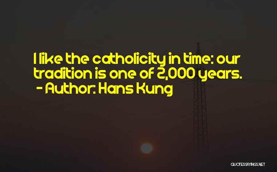 Hans Kung Quotes: I Like The Catholicity In Time: Our Tradition Is One Of 2,000 Years.