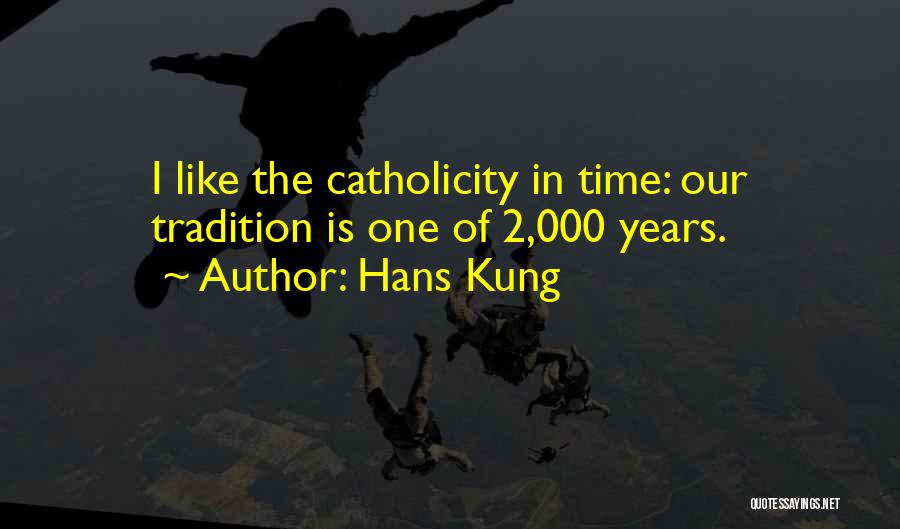 Hans Kung Quotes: I Like The Catholicity In Time: Our Tradition Is One Of 2,000 Years.