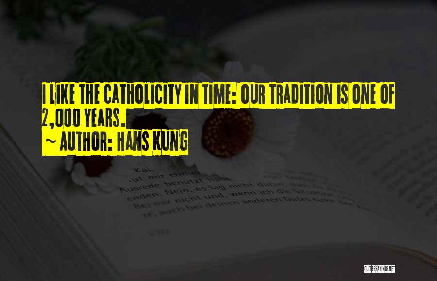 Hans Kung Quotes: I Like The Catholicity In Time: Our Tradition Is One Of 2,000 Years.