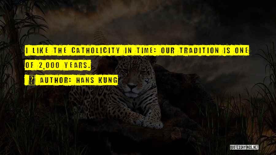 Hans Kung Quotes: I Like The Catholicity In Time: Our Tradition Is One Of 2,000 Years.