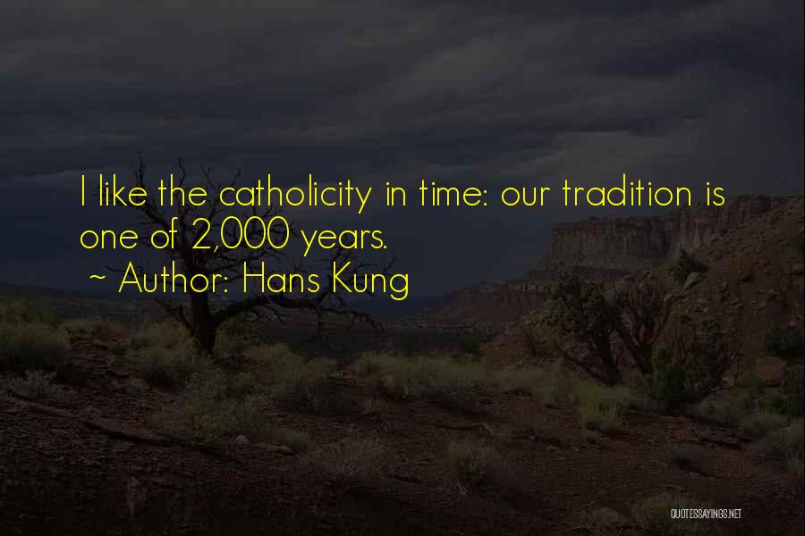 Hans Kung Quotes: I Like The Catholicity In Time: Our Tradition Is One Of 2,000 Years.