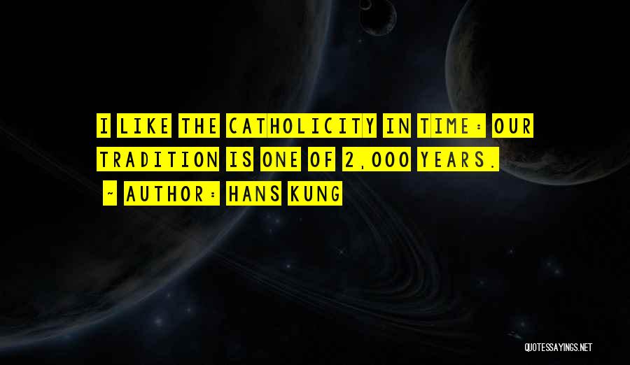 Hans Kung Quotes: I Like The Catholicity In Time: Our Tradition Is One Of 2,000 Years.