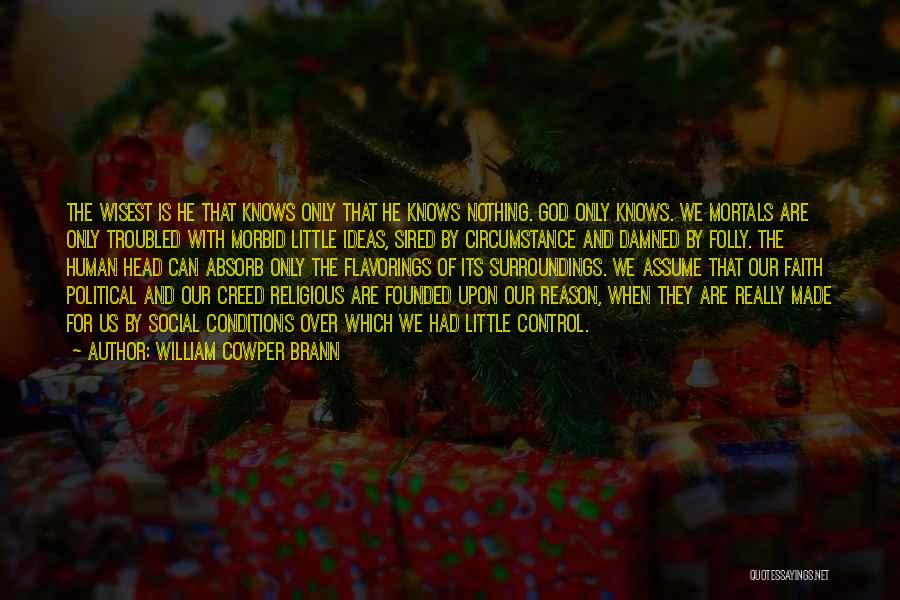 William Cowper Brann Quotes: The Wisest Is He That Knows Only That He Knows Nothing. God Only Knows. We Mortals Are Only Troubled With