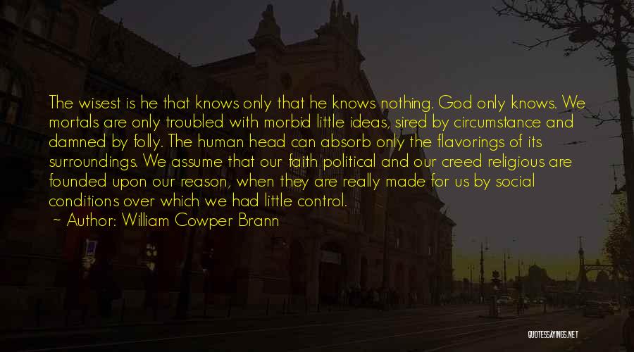 William Cowper Brann Quotes: The Wisest Is He That Knows Only That He Knows Nothing. God Only Knows. We Mortals Are Only Troubled With