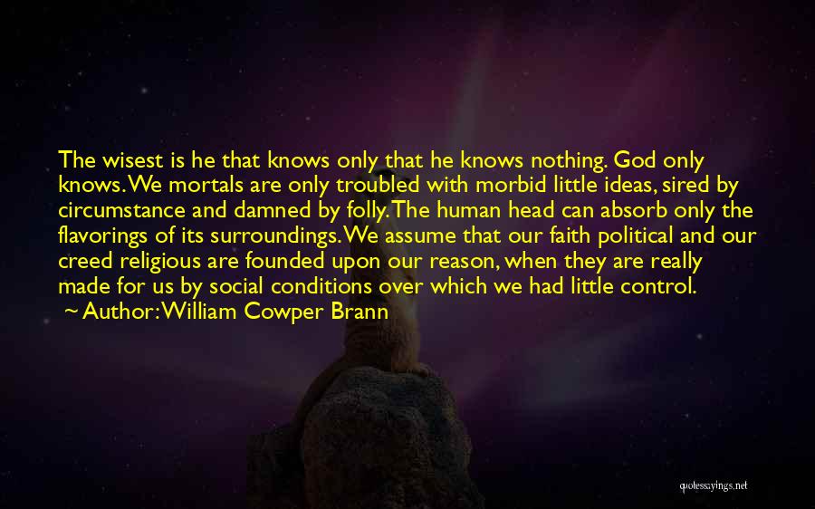 William Cowper Brann Quotes: The Wisest Is He That Knows Only That He Knows Nothing. God Only Knows. We Mortals Are Only Troubled With