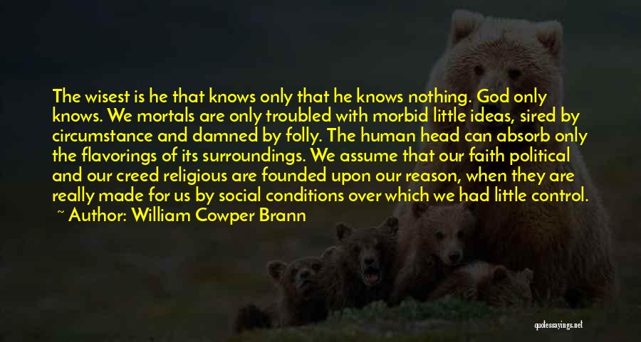 William Cowper Brann Quotes: The Wisest Is He That Knows Only That He Knows Nothing. God Only Knows. We Mortals Are Only Troubled With