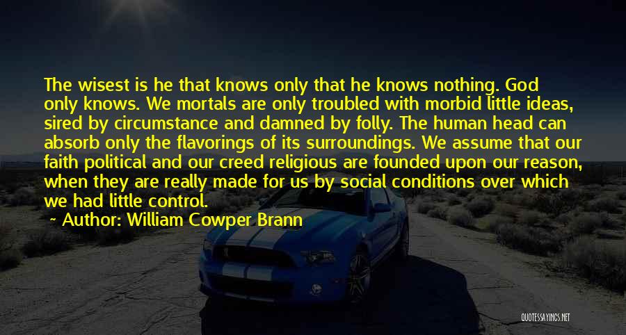 William Cowper Brann Quotes: The Wisest Is He That Knows Only That He Knows Nothing. God Only Knows. We Mortals Are Only Troubled With
