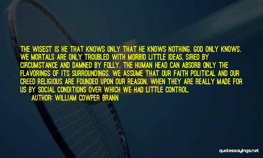 William Cowper Brann Quotes: The Wisest Is He That Knows Only That He Knows Nothing. God Only Knows. We Mortals Are Only Troubled With