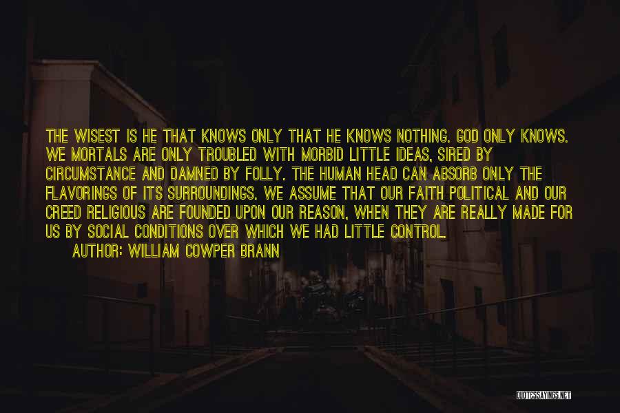 William Cowper Brann Quotes: The Wisest Is He That Knows Only That He Knows Nothing. God Only Knows. We Mortals Are Only Troubled With
