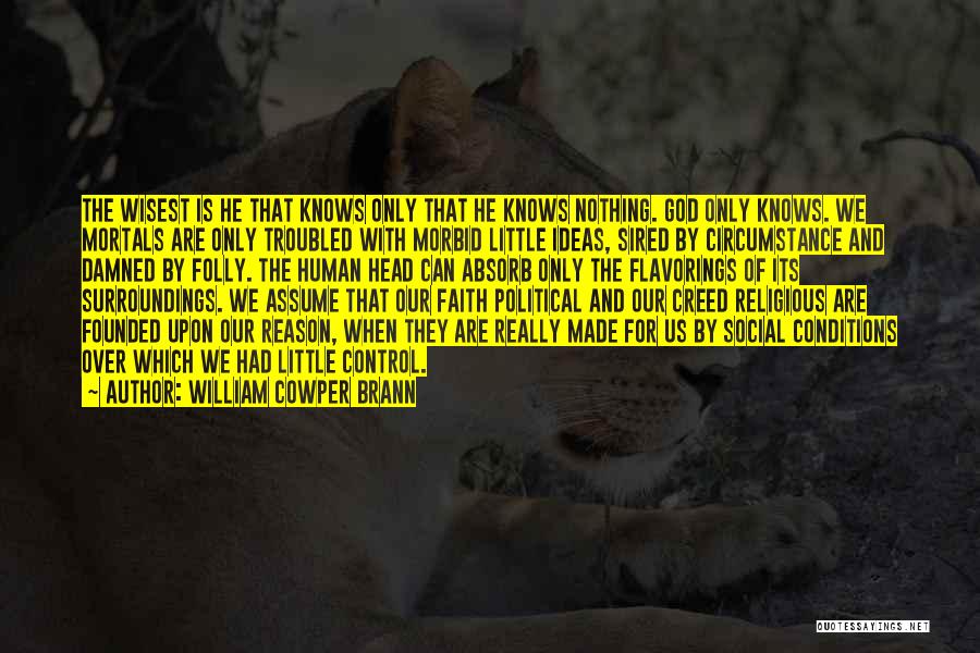 William Cowper Brann Quotes: The Wisest Is He That Knows Only That He Knows Nothing. God Only Knows. We Mortals Are Only Troubled With