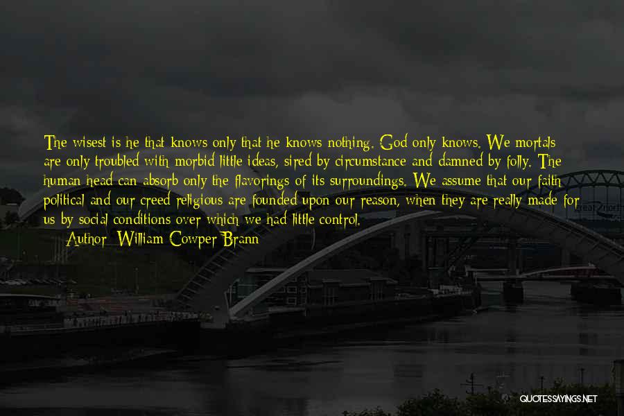 William Cowper Brann Quotes: The Wisest Is He That Knows Only That He Knows Nothing. God Only Knows. We Mortals Are Only Troubled With