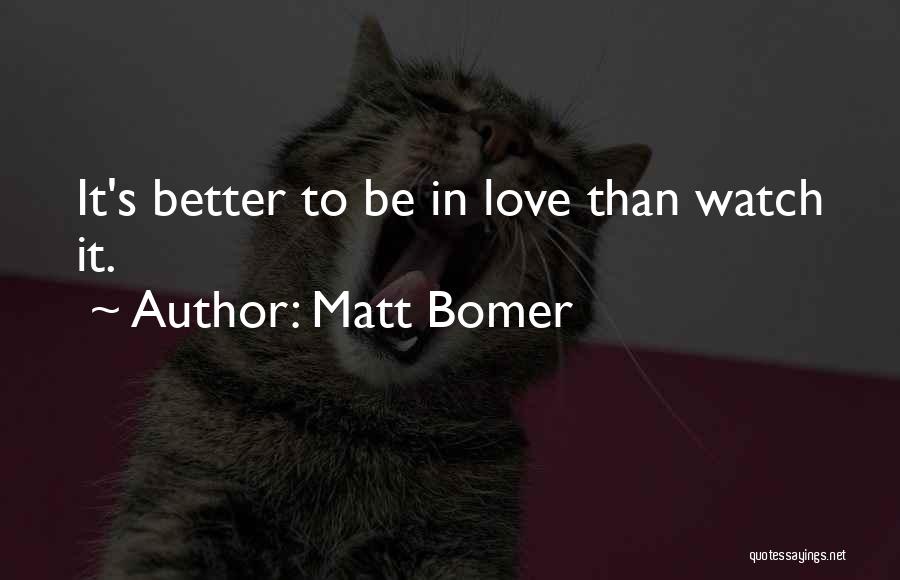 Matt Bomer Quotes: It's Better To Be In Love Than Watch It.