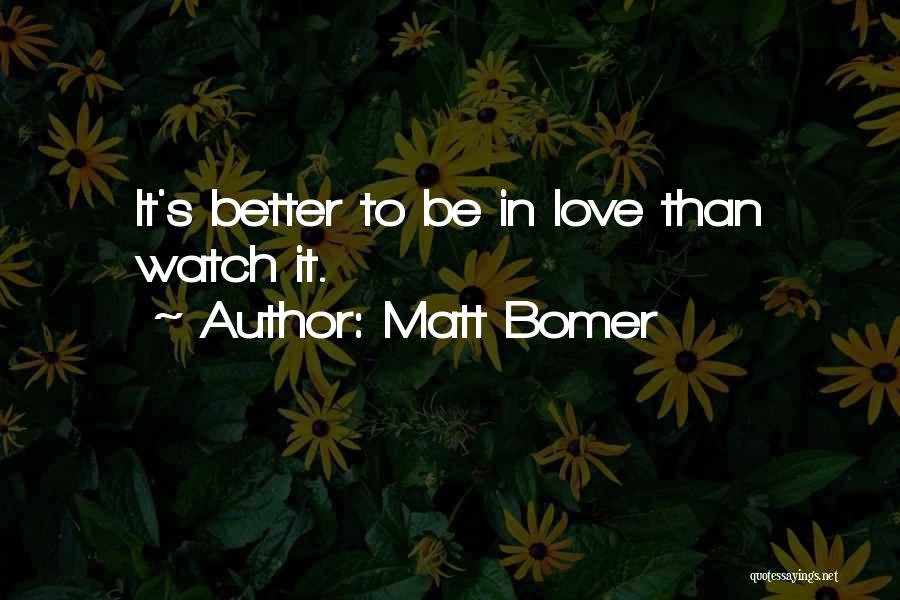 Matt Bomer Quotes: It's Better To Be In Love Than Watch It.