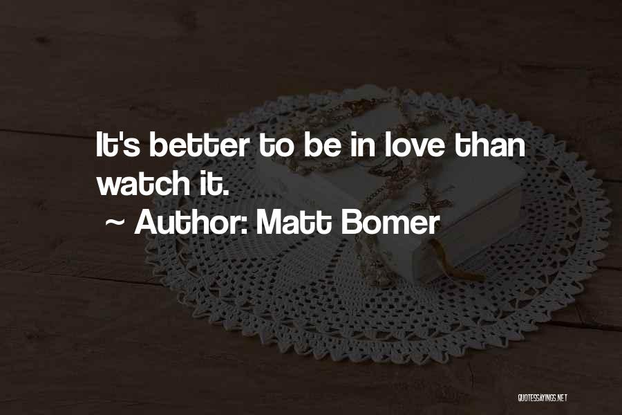 Matt Bomer Quotes: It's Better To Be In Love Than Watch It.