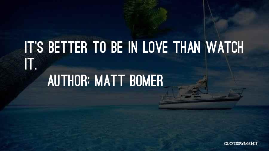 Matt Bomer Quotes: It's Better To Be In Love Than Watch It.