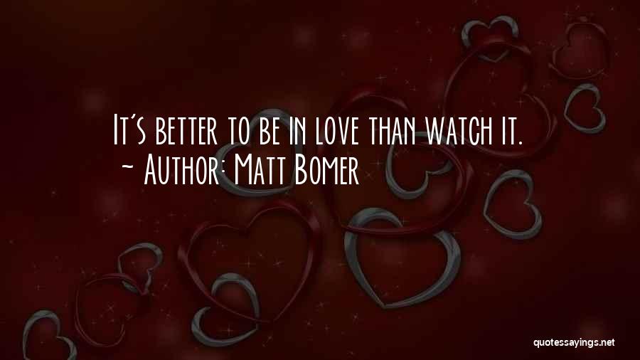 Matt Bomer Quotes: It's Better To Be In Love Than Watch It.