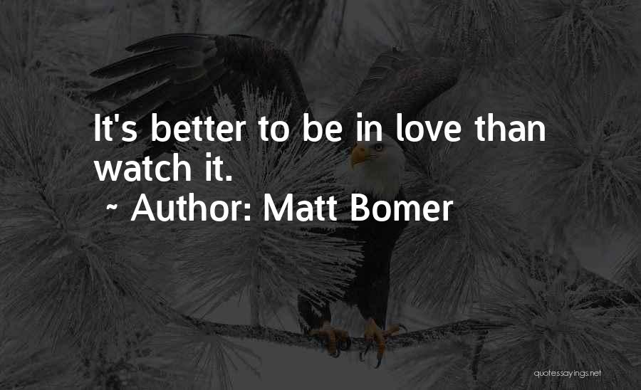 Matt Bomer Quotes: It's Better To Be In Love Than Watch It.