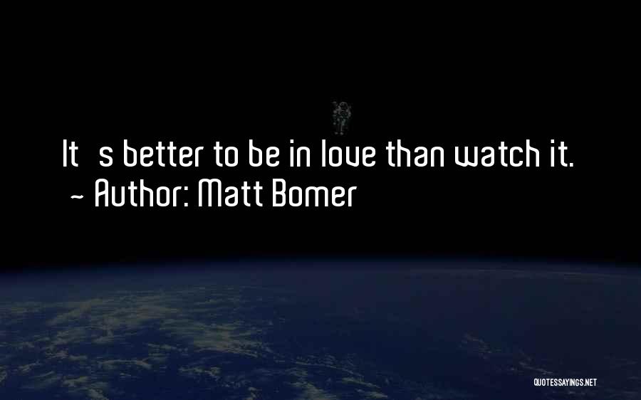 Matt Bomer Quotes: It's Better To Be In Love Than Watch It.