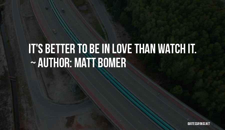 Matt Bomer Quotes: It's Better To Be In Love Than Watch It.