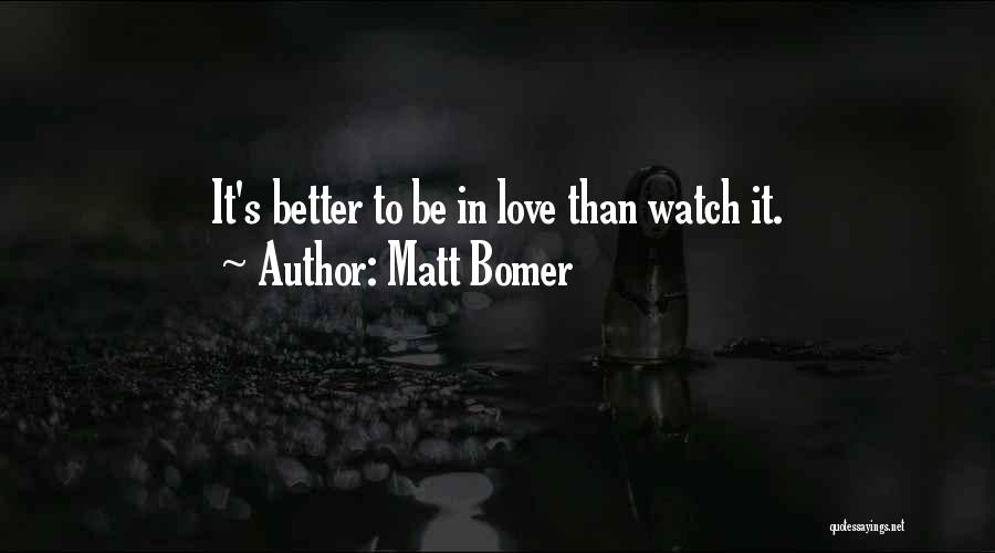 Matt Bomer Quotes: It's Better To Be In Love Than Watch It.