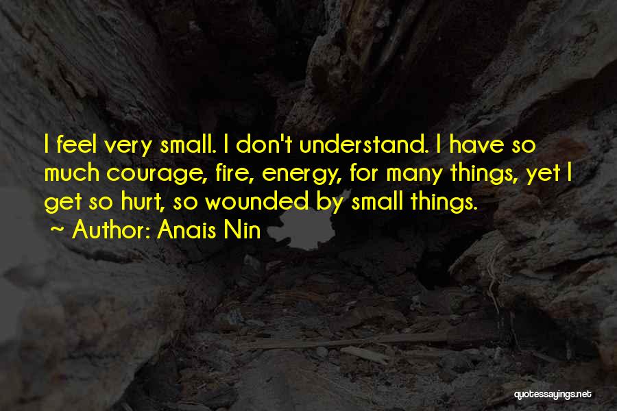 Anais Nin Quotes: I Feel Very Small. I Don't Understand. I Have So Much Courage, Fire, Energy, For Many Things, Yet I Get
