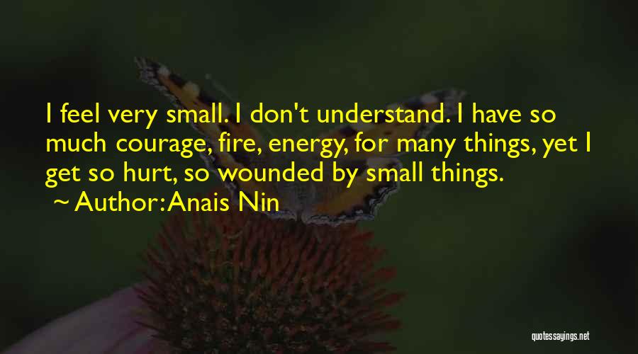 Anais Nin Quotes: I Feel Very Small. I Don't Understand. I Have So Much Courage, Fire, Energy, For Many Things, Yet I Get