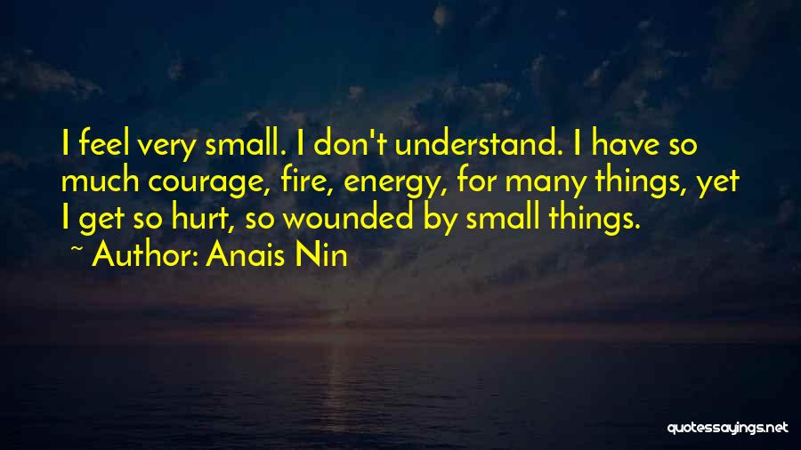 Anais Nin Quotes: I Feel Very Small. I Don't Understand. I Have So Much Courage, Fire, Energy, For Many Things, Yet I Get