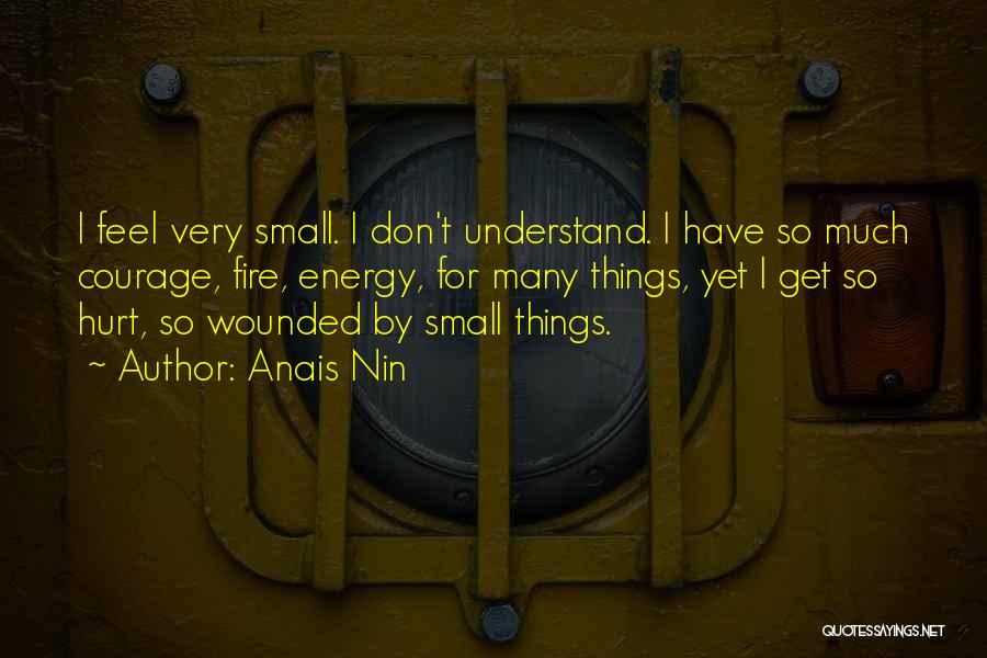 Anais Nin Quotes: I Feel Very Small. I Don't Understand. I Have So Much Courage, Fire, Energy, For Many Things, Yet I Get